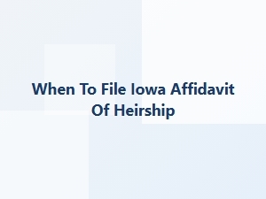 When to File Iowa Affidavit of Heirship